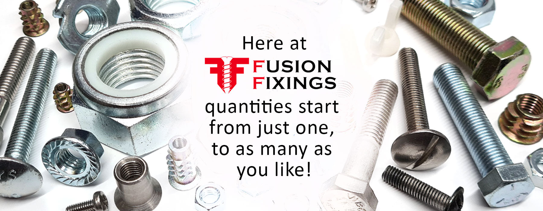 Here at Fusion Fixings quantities start from just one, to as many as you like!